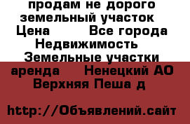 продам не дорого земельный участок › Цена ­ 80 - Все города Недвижимость » Земельные участки аренда   . Ненецкий АО,Верхняя Пеша д.